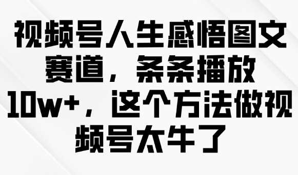 视频号人生感悟图文赛道，条条播放10w+，这个方法做视频号太牛了-宇文网创