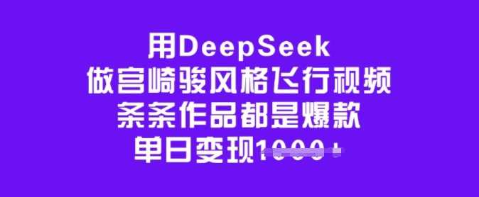 用DeepSeek做宫崎骏风格飞行视频，条条作品都是爆款，单日变现多张-宇文网创
