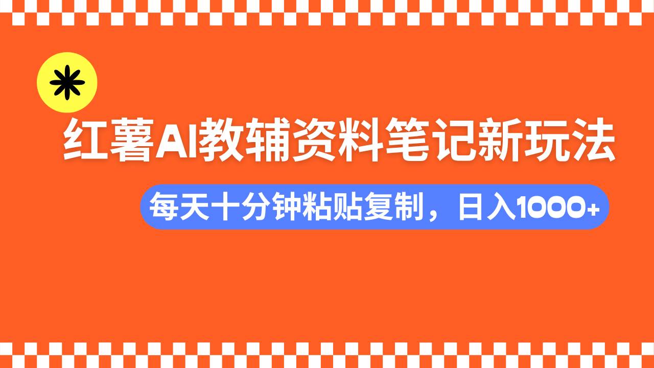 小红书AI教辅资料笔记新玩法，0门槛，可批量可复制，一天十分钟发笔记…-宇文网创