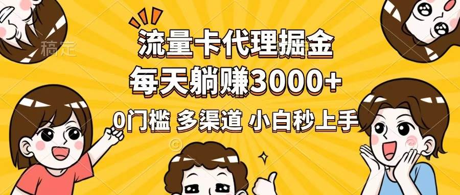 流量卡代理掘金，0门槛，每天躺赚3000+，多种推广渠道，新手小白轻松上手-宇文网创
