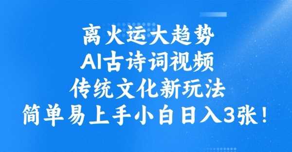 离火运大趋势，ai古诗词视频，传统文化新玩法，简单易上手小白日入3张-宇文网创