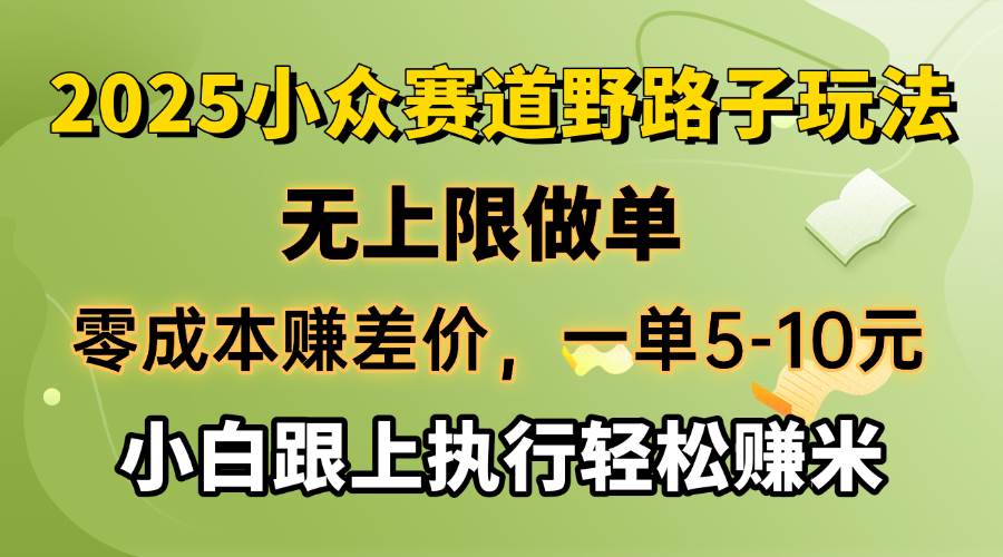 零成本赚差价，一单5-10元，无上限做单，2025小众赛道，跟上执行轻松赚米-宇文网创