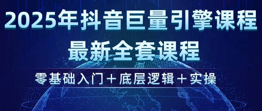 2025年抖音巨量引擎ad投流全新课程，零基础入门+底层逻辑+实操-宇文网创
