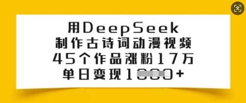 用DeepSeek制作古诗词动漫视频，45个作品涨粉17万，单日变现多张-宇文网创