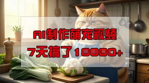 靠AI制作萌宠视频，操作简单门槛低，有手机就行，7天搞了1W-宇文网创