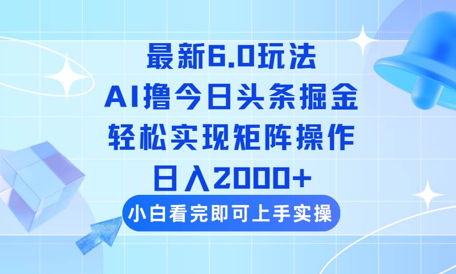 今日头条最新6.0玩法，思路简单，复制粘贴，轻松实现矩阵日入2000+-宇文网创