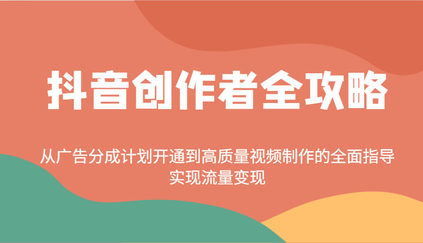 抖音创作者全攻略：从广告分成计划开通到高质量视频制作的全面指导，实现流量变现-宇文网创
