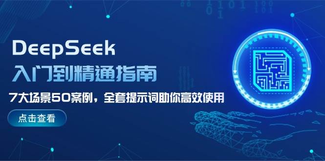 DeepSeek入门到精通指南，7大场景50案例，全套提示词助你高效使用-宇文网创