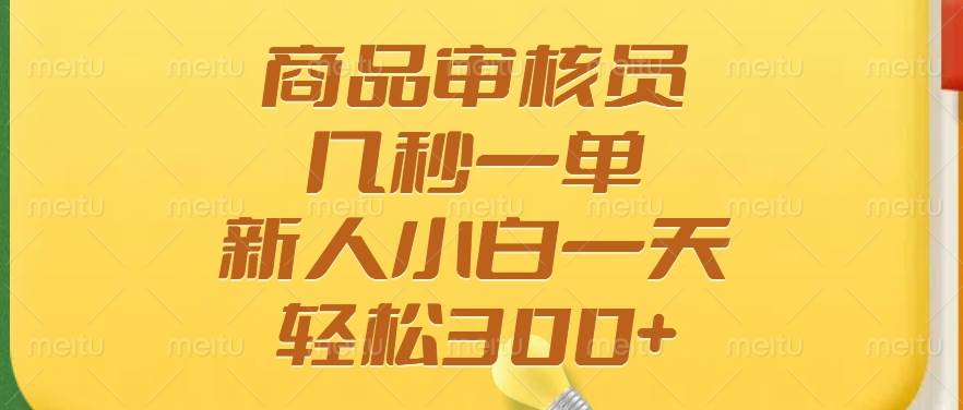 商品审核员，几秒一单，多劳多得，新人小白一天轻松300+-宇文网创