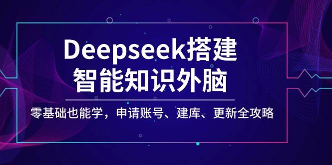 Deepseek搭建智能知识外脑，零基础也能学，申请账号、建库、更新全攻略-宇文网创