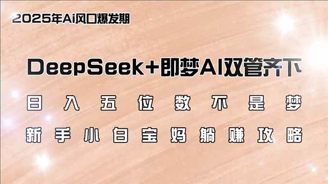 日入五位数不是梦，DeepSeek+即梦AI双管齐下，新手小白宝妈躺赚攻略-宇文网创