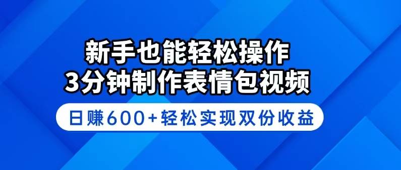 新手也能轻松操作！3分钟制作表情包视频，日赚600+轻松实现双份收益-宇文网创