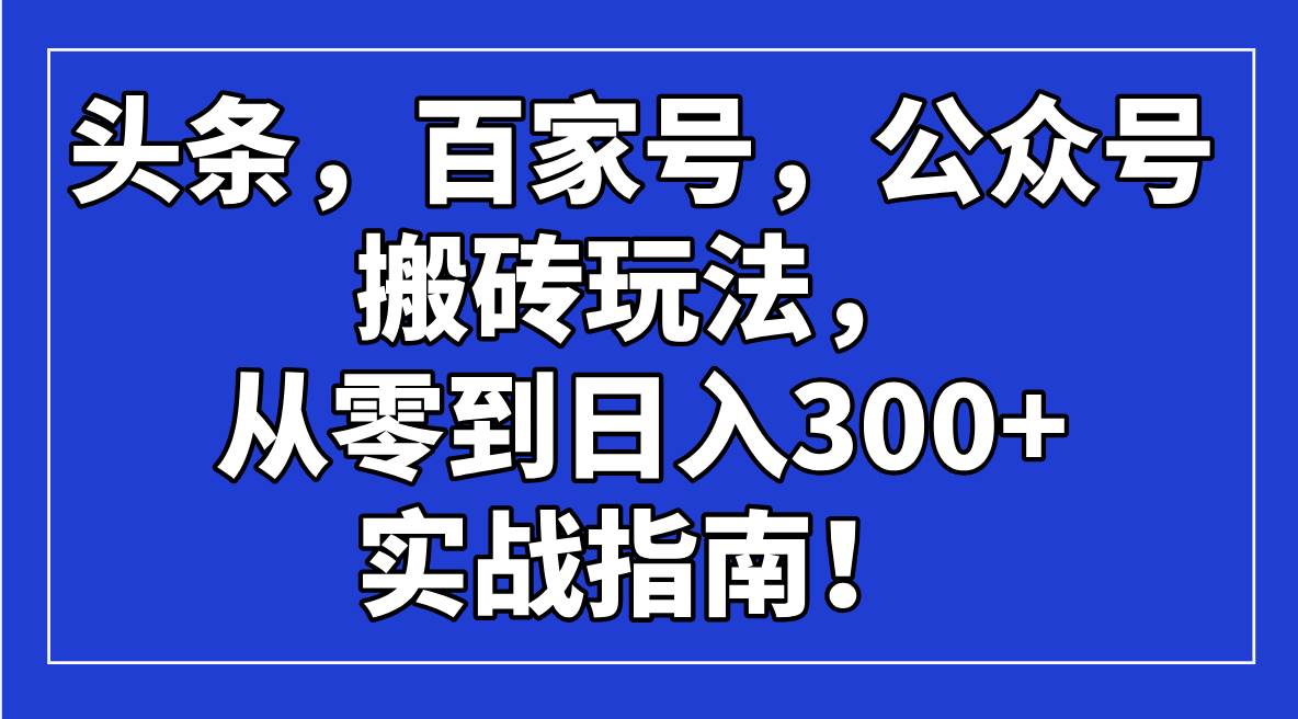 头条，百家号，公众号搬砖玩法，从零到日入300+的实战指南！-宇文网创