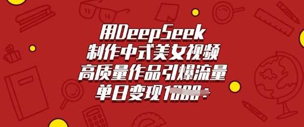 用DeepSeek制作中式美女视频，高质量作品引爆流量，单日变现多张-宇文网创