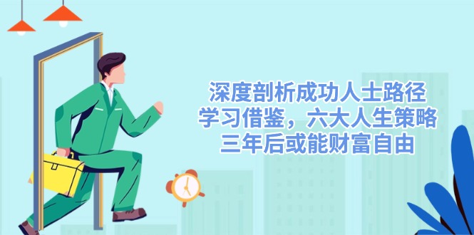 深度剖析成功人士路径，学习借鉴，六大人生策略，三年后或能财富自由-宇文网创