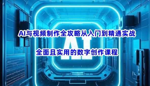 AI与视频制作全攻略从入门到精通实战，全面且实用的数字创作课程-宇文网创
