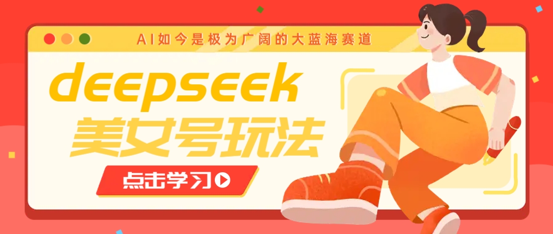 借助deepseek创作出各种风格的美女视频，7天快速涨粉，多种变现月入万元-宇文网创