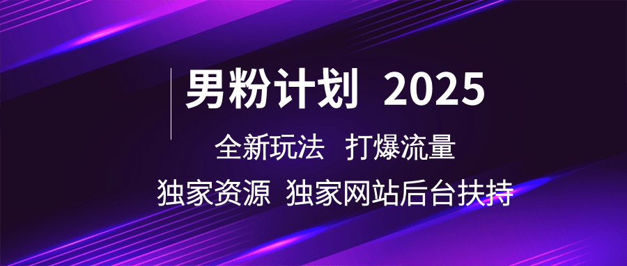 男粉计划2025  全新玩法打爆流量 独立网站 独立资源后台扶持-宇文网创
