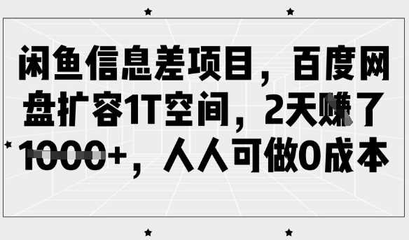 闲鱼信息差项目，百度网盘扩容1T空间，2天收益1k+，人人可做0成本-宇文网创