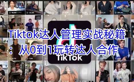 Tiktok达人管理实战秘籍：从0到1玩转达人合作-宇文网创