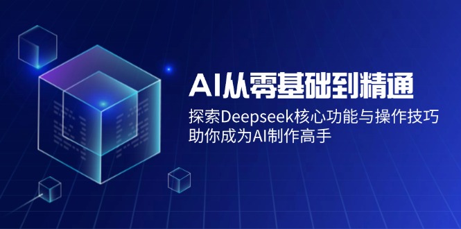 AI从零基础到精通：探索Deepseek核心功能与操作技巧，助你成为AI制作高手-宇文网创