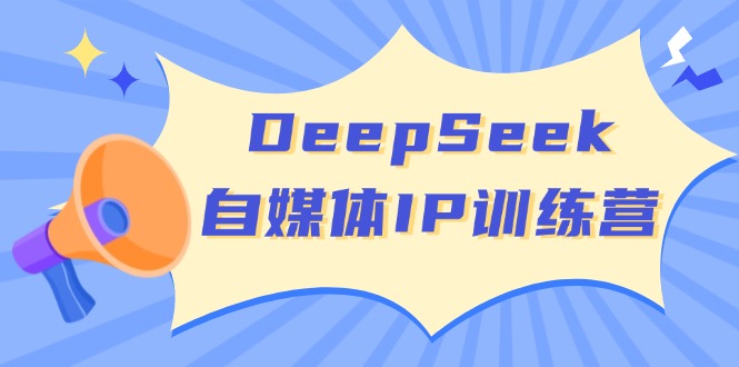 DeepSeek自媒体IP训练营，掌握四位定位法 长板变现模型 开启自媒体新篇章-宇文网创