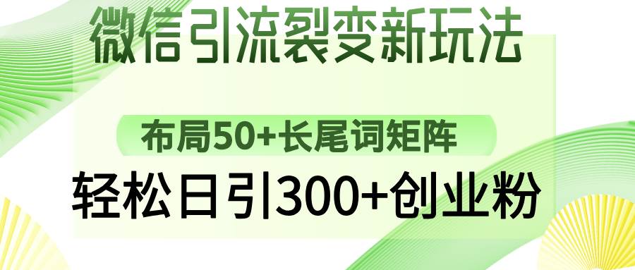 微信引流裂变新玩法：布局50+长尾词矩阵，轻松日引300+创业粉-宇文网创