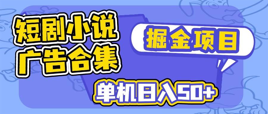 短剧小说合集广告掘金项目，单机日入50+-宇文网创