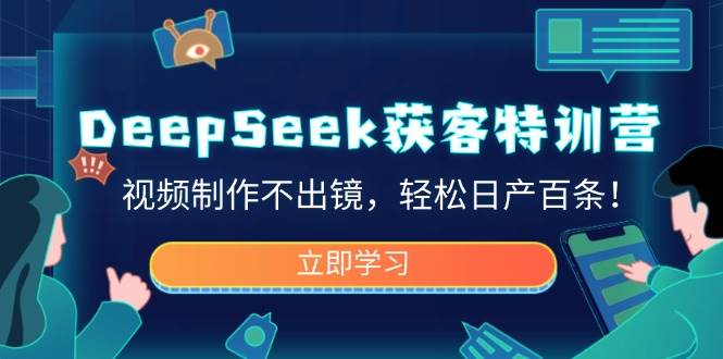 DeepSeek获客特训营，视频制作不出镜，轻松日产百条！-宇文网创
