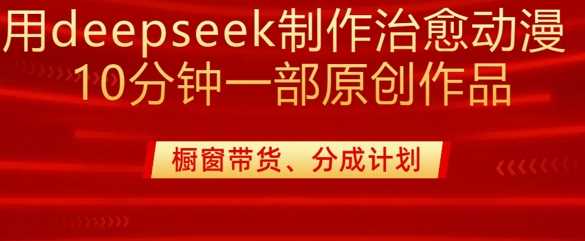 用deepseek制作治愈系漫剪，20分钟一部纯原创作品，多种变现渠道外面收费980-宇文网创