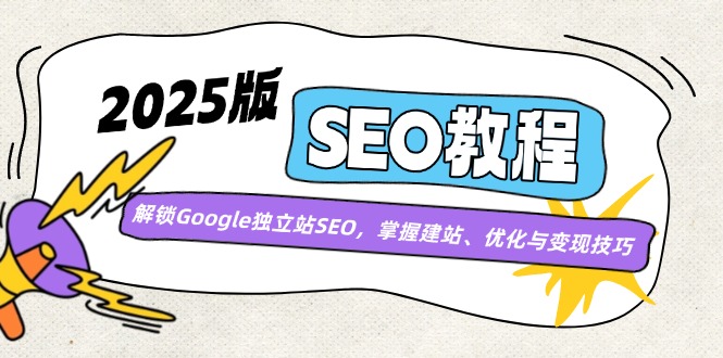 2025版SEO教程：解锁Google独立站SEO，掌握建站、优化与变现技巧-宇文网创