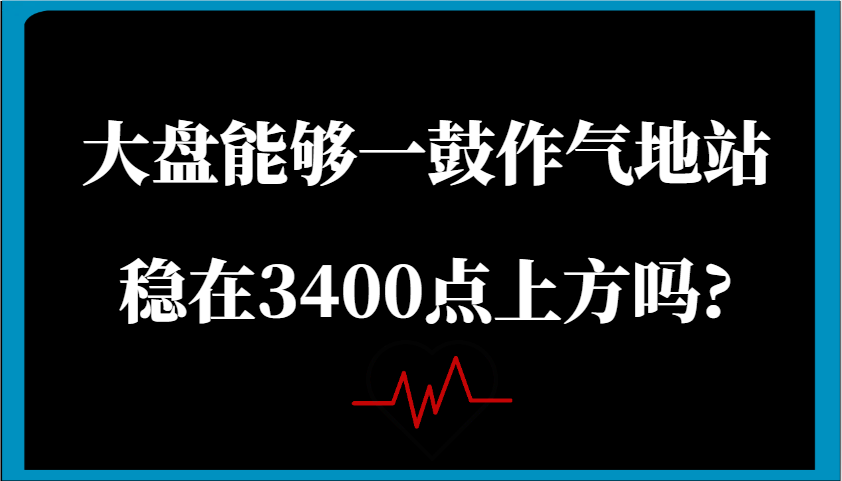 某公众号付费文章：大盘能够一鼓作气地站稳在3400点上方吗?-宇文网创