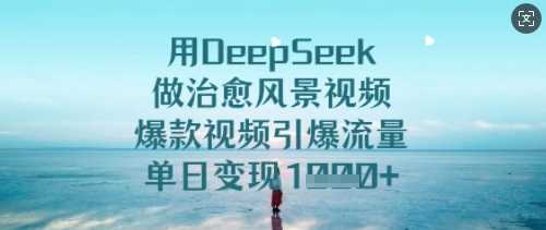 用DeepSeek做治愈风景视频，爆款视频引爆流量，单日变现多张-宇文网创