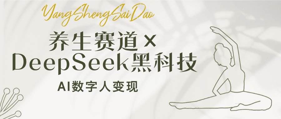 养生赛道×DeepSeek黑科技：AI数字人变现，小白也能月入过万-宇文网创
