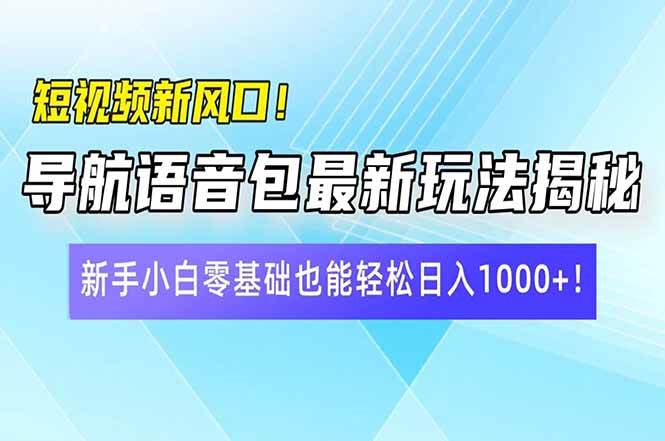 短视频新风口！导航语音包最新玩法揭秘，新手小白零基础也能轻松日入10…-宇文网创