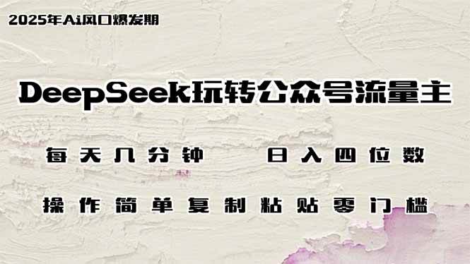 DeepSeek玩转公众号流量主，日入四位数，每天几分钟，操作简单零门槛-宇文网创