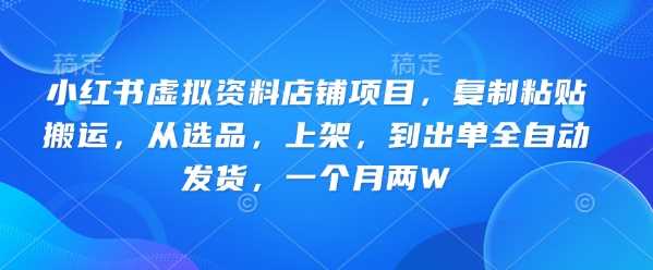 小红书虚拟资料店铺项目，复制粘贴搬运，从选品，上架，到出单全自动发货，一个月两W-宇文网创
