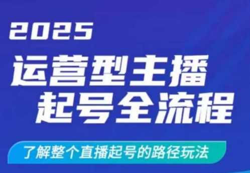 2025运营型主播起号全流程，了解整个直播起号的路径玩法（全程一个半小时，干货满满）-宇文网创