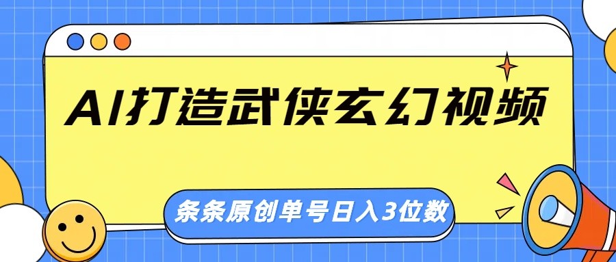 AI打造武侠玄幻视频，条条原创、画风惊艳，单号轻松日入三位数-宇文网创