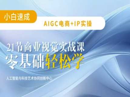AIGC电商必备实操：21节平面设计实战课，教你玩转AI-宇文网创