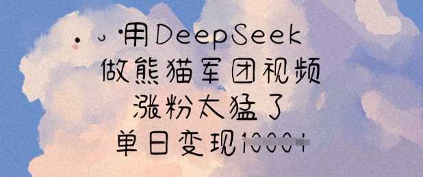用DeepSeek做熊猫军团视频，涨粉太猛了，单日变现多张-宇文网创