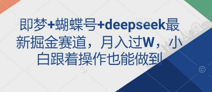 即梦+蝴蝶号+deepseek最新掘金赛道，月入过W，小白跟着操作也能做到-宇文网创