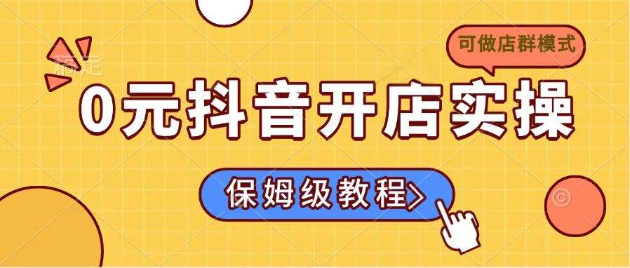 0元抖音开店实操，保姆级教程适合小白-宇文网创