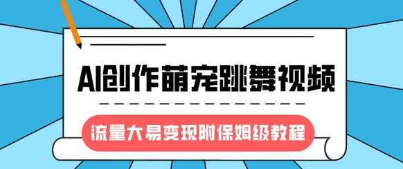 最新风口项目，AI创作萌宠跳舞视频，流量大易变现，附保姆级教程-宇文网创