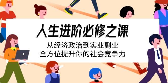 人生进阶必修之课：从经济政治到实业副业，全方位提升你的社会竞争力-宇文网创