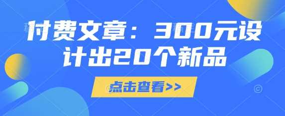 付费文章：300元设计出20个新品-宇文网创