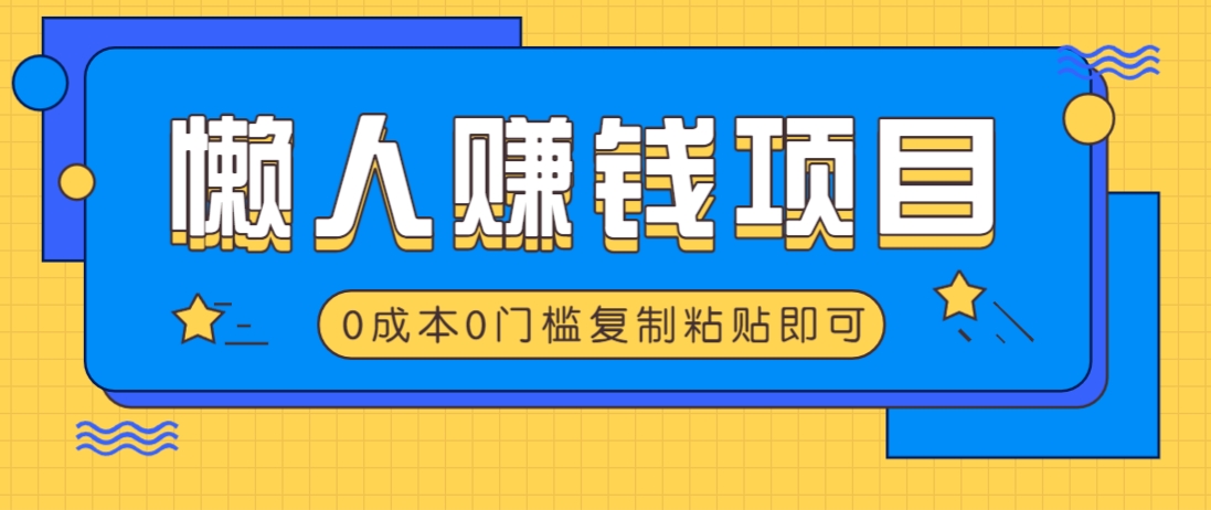 适合懒人的赚钱方法，复制粘贴即可，小白轻松上手几分钟就搞定-宇文网创
