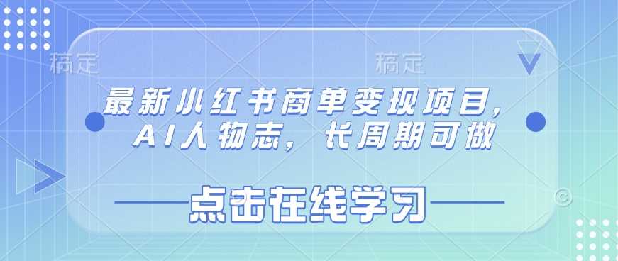 最新小红书商单变现项目，AI人物志，长周期可做-宇文网创