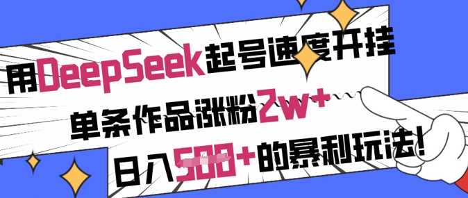 用DeepSeek起号速度开挂，单条作品涨粉2w+，日入5张+的暴利玩法-宇文网创