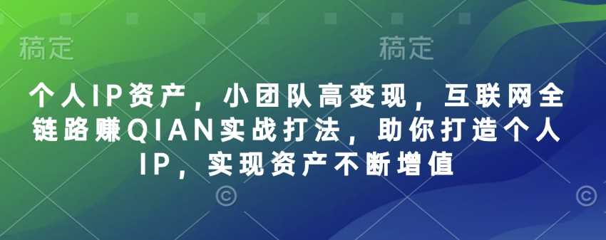 个人IP资产，小团队高变现，互联网全链路赚QIAN实战打法，助你打造个人IP，实现资产不断增值-宇文网创